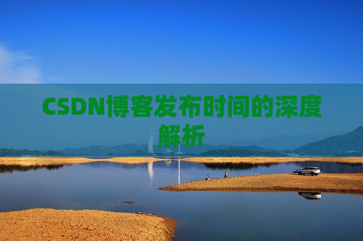 CSDN博客发布时间的深度解析