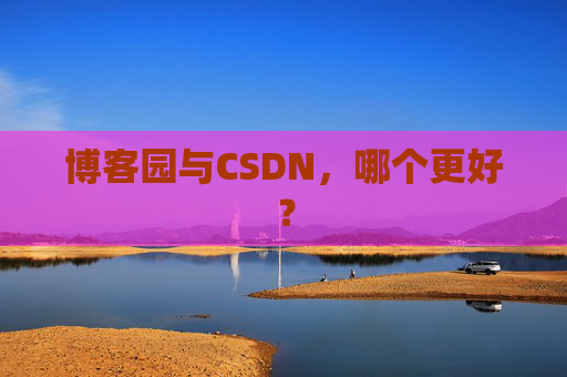 博客园与CSDN，哪个更好？